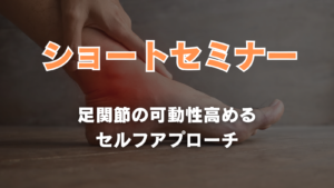 ショートセミナー 足関節の可動性を高めるセルフアプローチ