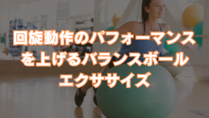回旋動作のパフォーマンスアップをするエクササイズを紹介しています。